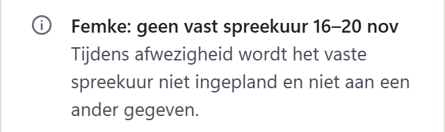Bevinding: Femke, geen vast spreekuur 16 tot 20 november. Tijdens afwezigheid wordt het vaste spreekuur niet ingepland en niet aan een ander gegeven.